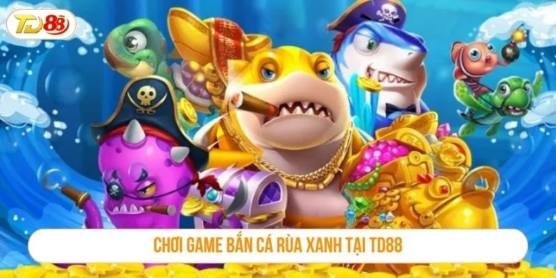 Chơi game bắn cá rùa xanh tại TD88